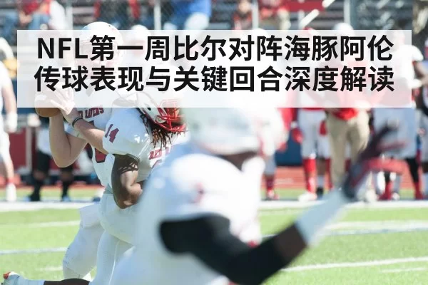 NFL第一周比尔对阵海豚阿伦传球表现与关键回合深度解读