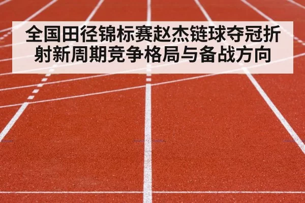 全国田径锦标赛赵杰链球夺冠折射新周期竞争格局与备战方向