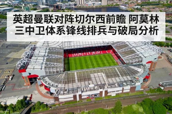 英超曼联对阵切尔西前瞻 阿莫林三中卫体系锋线排兵与破局分析